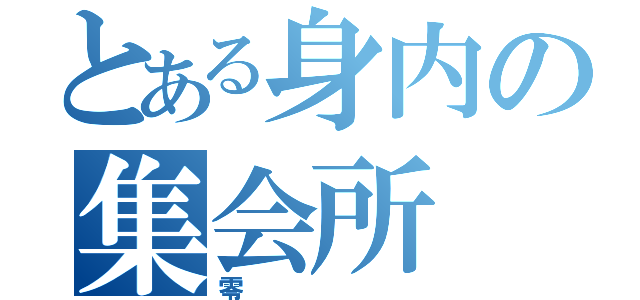 とある身内の集会所（零）