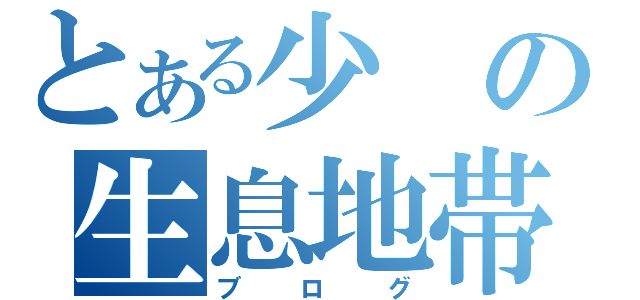 とある少の生息地帯（ブログ）