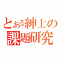 とある紳士の課題研究（）