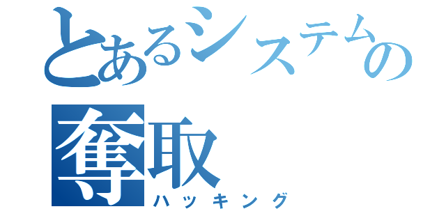 とあるシステムの奪取（ハッキング）