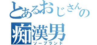 とあるおじさんの痴漢男（ソープランド）