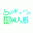 とあるギャグアニメの機械人形（タマ）