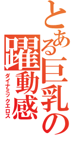 とある巨乳の躍動感（ダイナミックエロス）