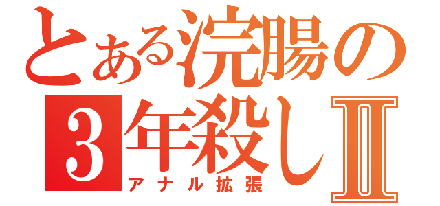 とある浣腸の３年殺しⅡ（アナル拡張）