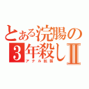 とある浣腸の３年殺しⅡ（アナル拡張）