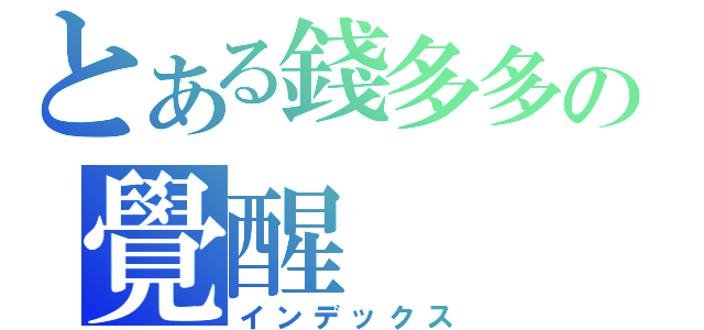 とある錢多多の覺醒（インデックス）