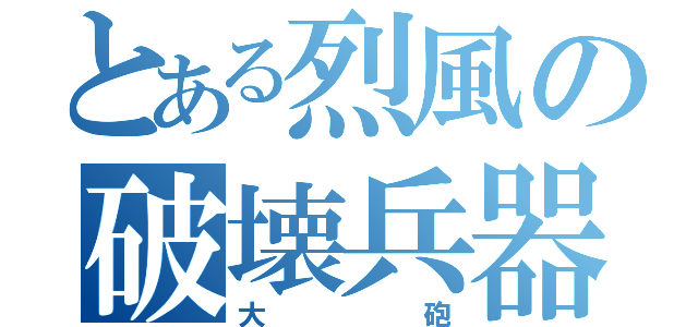 とある烈風の破壊兵器（大砲）