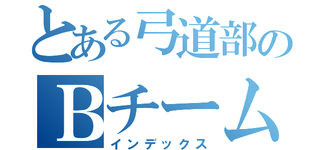 とある弓道部のＢチームおおまえ（インデックス）