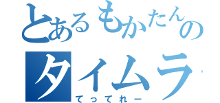 とあるもかたんのタイムライン（てってれー）