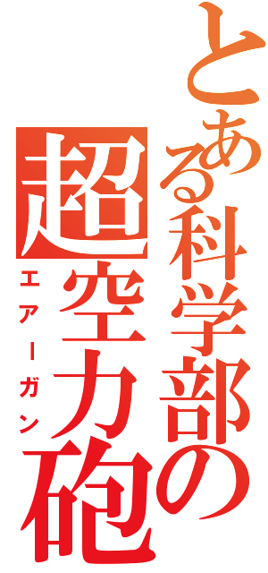 とある科学部の超空力砲（エアーガン）