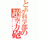 とある科学部の超空力砲（エアーガン）