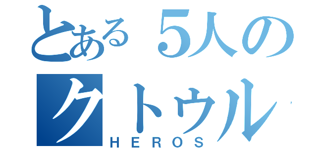 とある５人のクトゥルフ（ＨＥＲＯＳ）