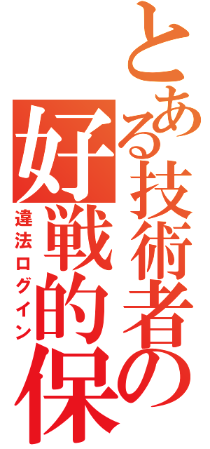 とある技術者の好戦的保守（違法ログイン）