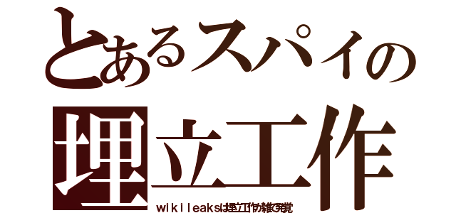 とあるスパイの埋立工作（ｗｉｋｉｌｅａｋｓは埋立工作が雑で発覚）