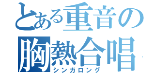 とある重音の胸熱合唱（シンガロング）