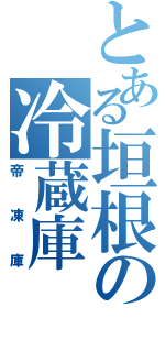 とある垣根の冷蔵庫（帝凍庫）