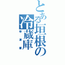 とある垣根の冷蔵庫（帝凍庫）