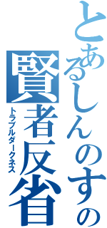 とあるしんのすけの賢者反省（トラブルダークネス）