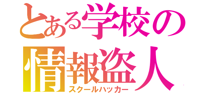 とある学校の情報盗人（スクールハッカー）