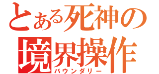 とある死神の境界操作（バウンダリー）