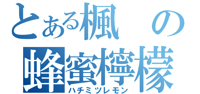 とある楓の蜂蜜檸檬（ハチミツレモン）