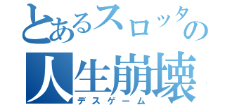 とあるスロッターの人生崩壊記（デスゲーム）