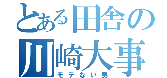 とある田舎の川崎大事樹（モテない男）