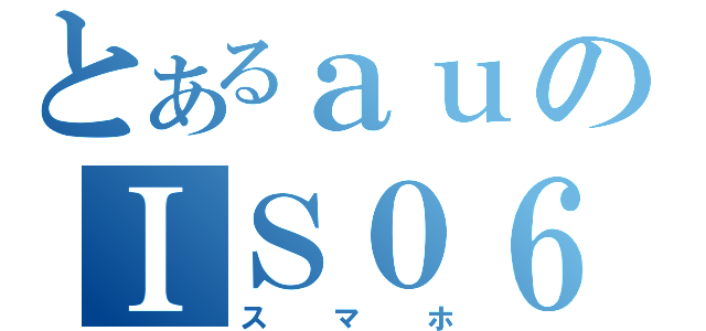 とあるａｕのＩＳ０６（スマホ）