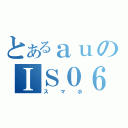 とあるａｕのＩＳ０６（スマホ）