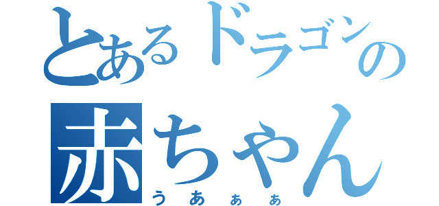 とあるドラゴンの赤ちゃんミルク（うあぁぁ）