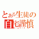 とある生徒の自宅謹慎（ホームワーク）