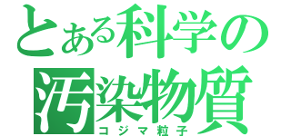 とある科学の汚染物質（コジマ粒子）