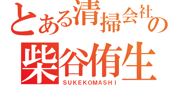 とある清掃会社の柴谷侑生（ＳＵＫＥＫＯＭＡＳＨＩ）