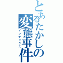 とあるたかしの変態事件（インデックス）