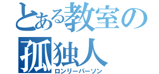 とある教室の孤独人（ロンリーパーソン）