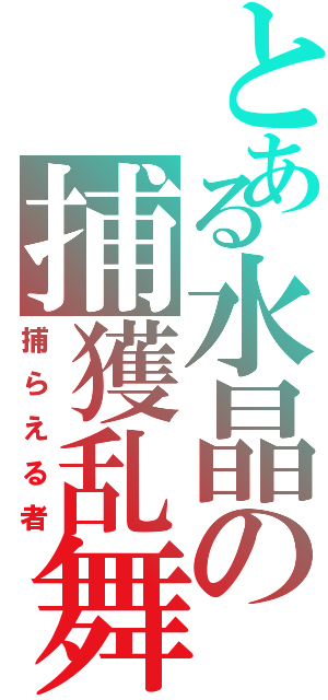 とある水晶の捕獲乱舞（捕らえる者）