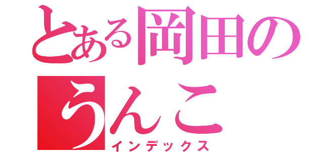 とある岡田のうんこ（インデックス）