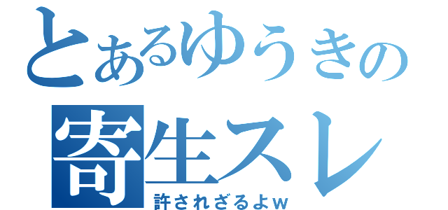 とあるゆうきの寄生スレ（許されざるよｗ）