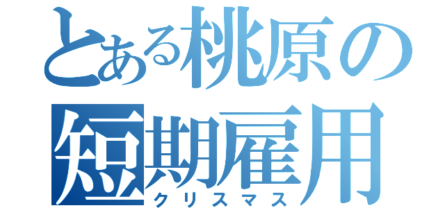 とある桃原の短期雇用（クリスマス）