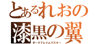 とあるれおの漆黒の翼（ダークフレイムマスター）