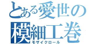 とある愛世の模細工巻（モザイクロール）