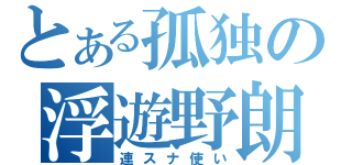 とある孤独の浮遊野朗（連スナ使い）