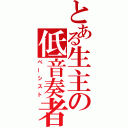 とある生主の低音奏者（ベーシスト）