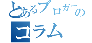 とあるブロガーのコラム（）