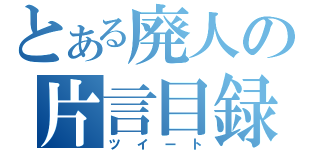 とある廃人の片言目録（ツイート）