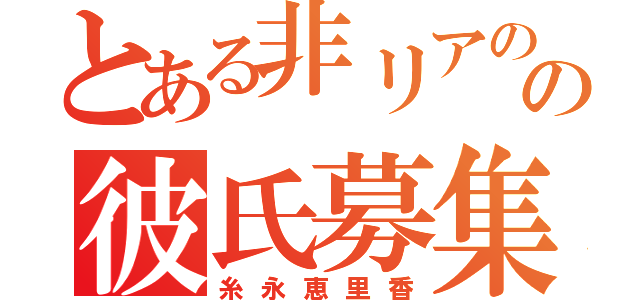 とある非リアのの彼氏募集（糸永恵里香）