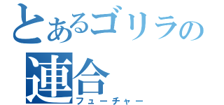 とあるゴリラの連合（フューチャー）