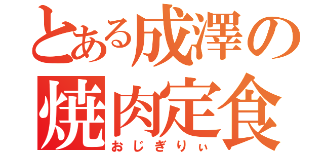 とある成澤の焼肉定食（おじぎりぃ）