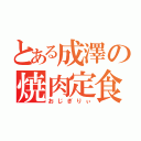 とある成澤の焼肉定食（おじぎりぃ）