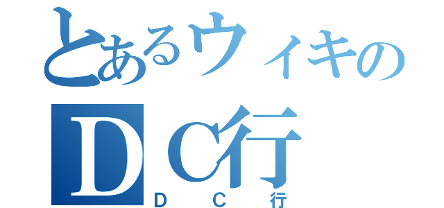 とあるウィキのＤＣ行（ＤＣ行）